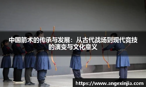 中国箭术的传承与发展：从古代战场到现代竞技的演变与文化意义