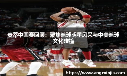 麦蒂中国赛回顾：聚焦篮球明星风采与中美篮球文化碰撞