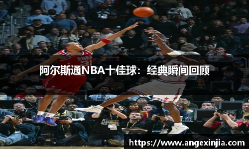 阿尔斯通NBA十佳球：经典瞬间回顾