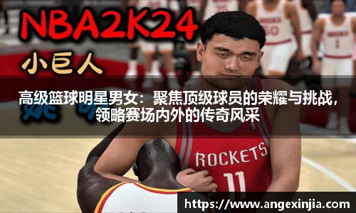 高级篮球明星男女：聚焦顶级球员的荣耀与挑战，领略赛场内外的传奇风采