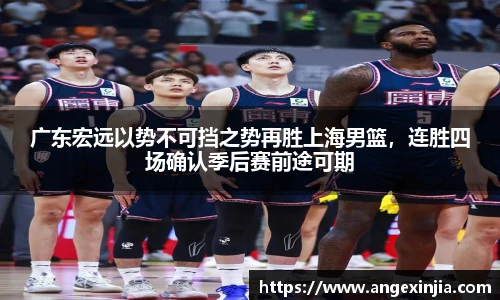 广东宏远以势不可挡之势再胜上海男篮，连胜四场确认季后赛前途可期