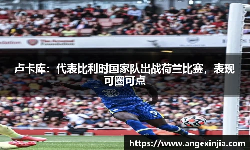 卢卡库：代表比利时国家队出战荷兰比赛，表现可圈可点