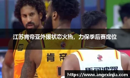 江苏肯帝亚外援状态火热，力保季后赛席位