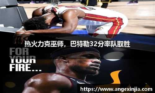 热火力克巫师，巴特勒32分率队取胜