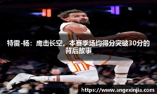 特雷-杨：鹰击长空，本赛季场均得分突破30分的背后故事