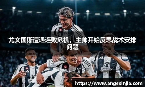 尤文图斯遭遇连败危机，主帅开始反思战术安排问题