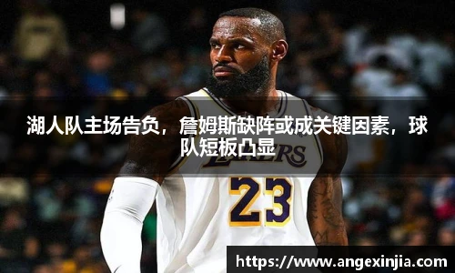 湖人队主场告负，詹姆斯缺阵或成关键因素，球队短板凸显