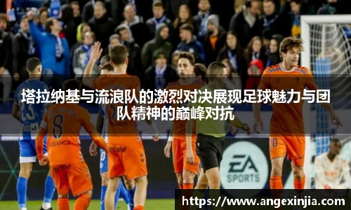 塔拉纳基与流浪队的激烈对决展现足球魅力与团队精神的巅峰对抗