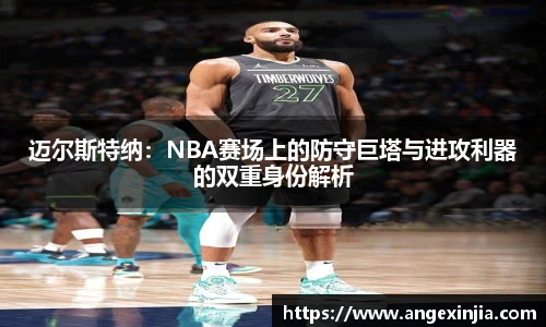 迈尔斯特纳：NBA赛场上的防守巨塔与进攻利器的双重身份解析