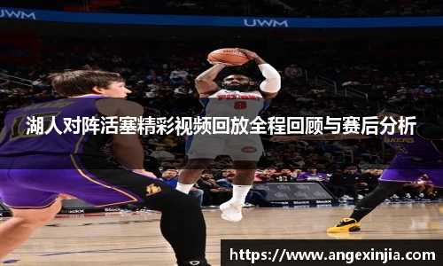 湖人对阵活塞精彩视频回放全程回顾与赛后分析