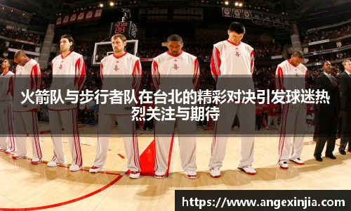 火箭队与步行者队在台北的精彩对决引发球迷热烈关注与期待