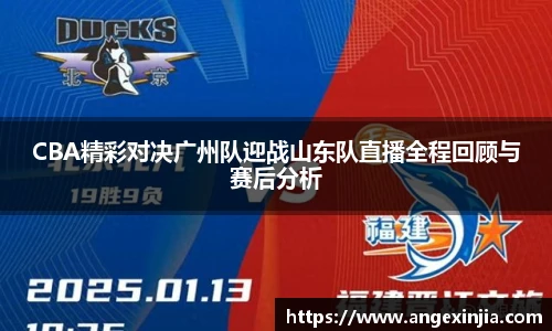CBA精彩对决广州队迎战山东队直播全程回顾与赛后分析