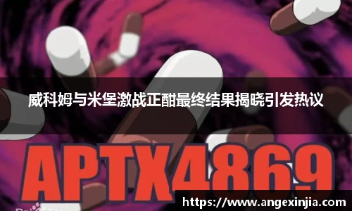 威科姆与米堡激战正酣最终结果揭晓引发热议