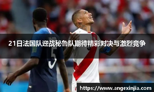 21日法国队迎战秘鲁队期待精彩对决与激烈竞争