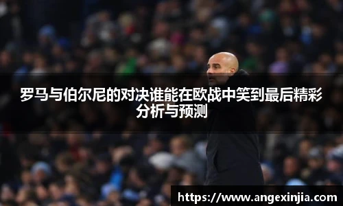 罗马与伯尔尼的对决谁能在欧战中笑到最后精彩分析与预测