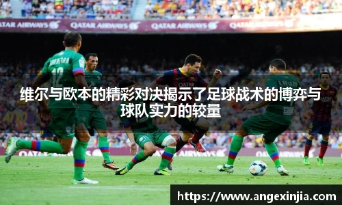 维尔与欧本的精彩对决揭示了足球战术的博弈与球队实力的较量