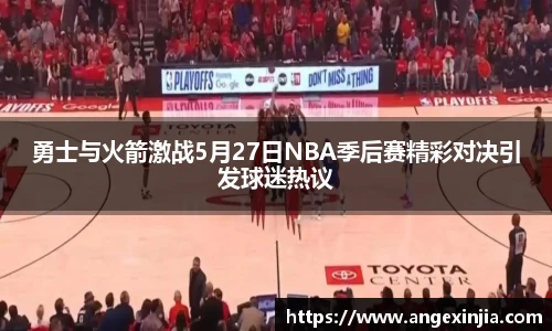 勇士与火箭激战5月27日NBA季后赛精彩对决引发球迷热议