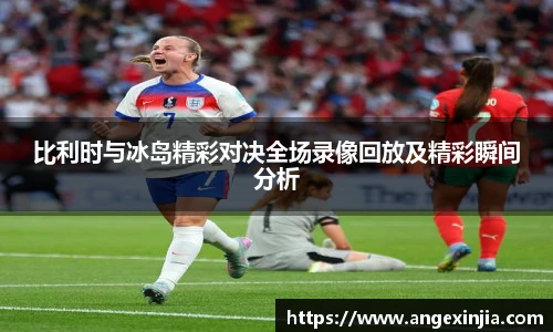 比利时与冰岛精彩对决全场录像回放及精彩瞬间分析