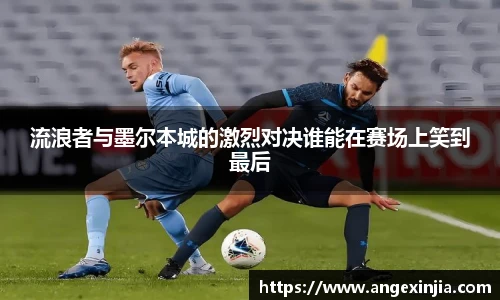 流浪者与墨尔本城的激烈对决谁能在赛场上笑到最后