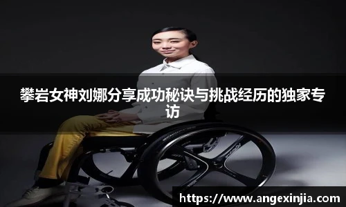 攀岩女神刘娜分享成功秘诀与挑战经历的独家专访